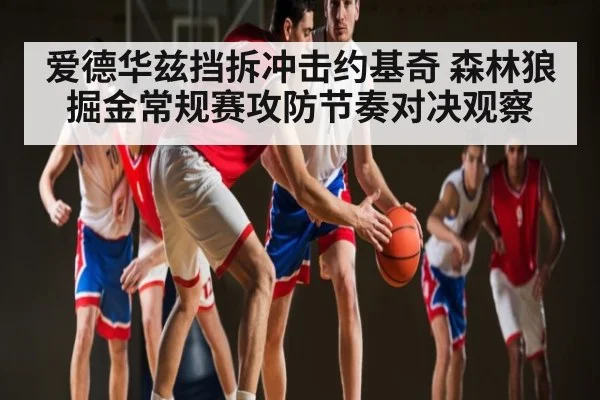 爱德华兹挡拆冲击约基奇 森林狼掘金常规赛攻防节奏对决观察